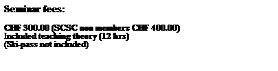 Zone de Texte: Seminar fees:      
 
CHF 300.00 (SCSC non members CHF 400.00)
Included teaching theory (12 hrs)
(Ski-pass not included)
 
 
